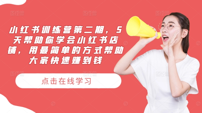 小红书训练营第二期，5天帮助你学会小红书店铺，用最简单的方式帮助大家快速赚到钱-搞个副业