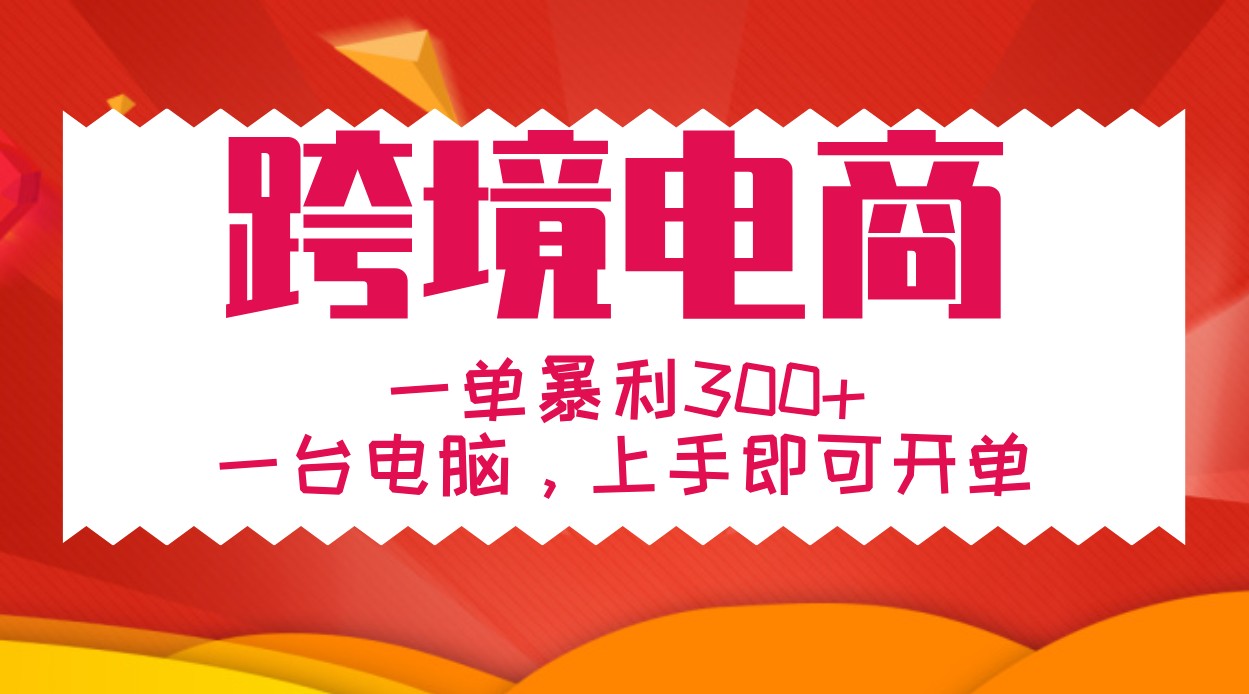手把手教学跨境电商，一单暴利300+，一台电脑上手即可开单-搞个副业