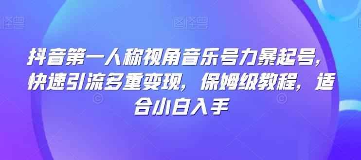 抖音第一人称视角音乐号力暴起号，快速引流多重变现，保姆级教程，适合小白入手-搞个副业