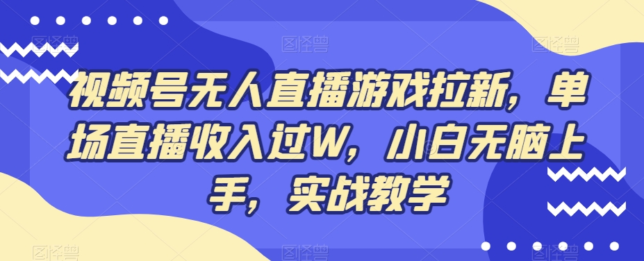 视频号无人直播游戏拉新，单场直播收入过W，小白无脑上手，实战教学-搞个副业