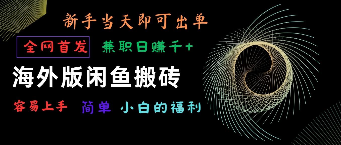海外版闲鱼搬砖项目，全网首发，容易上手，小白当天即可出单，兼职日赚1000+-搞个副业