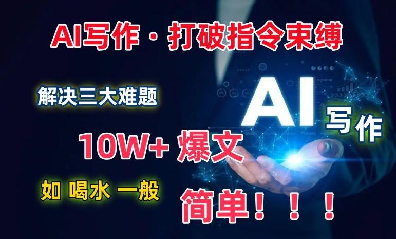 AI写作：解决三大难题，10W+爆文如喝水一般简单，打破指令调教束缚【揭秘】-搞个副业
