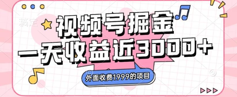 外面收费1999的视频号掘金，一天收益近3000块，免费分享-搞个副业