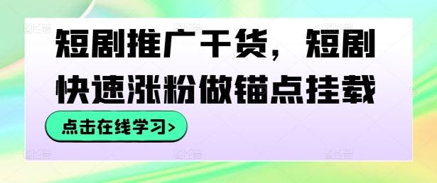 短剧推广干货，短剧快速涨粉做锚点挂载-搞个副业