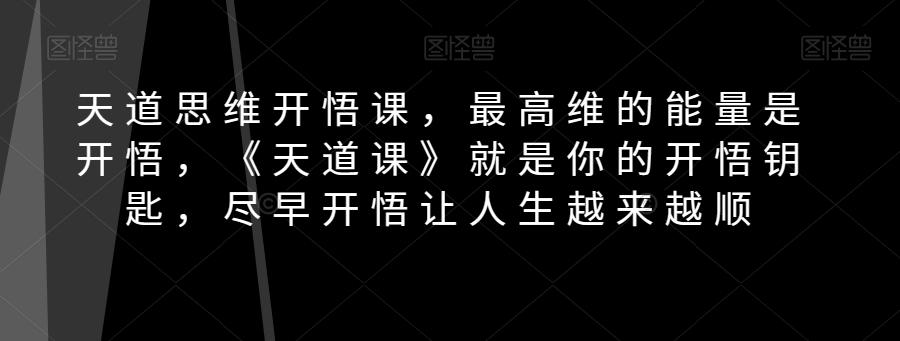 天道思维开悟课，最高维的能量是开悟，《天道课》就是你的开悟钥匙，尽早开悟让人生越来越顺-搞个副业