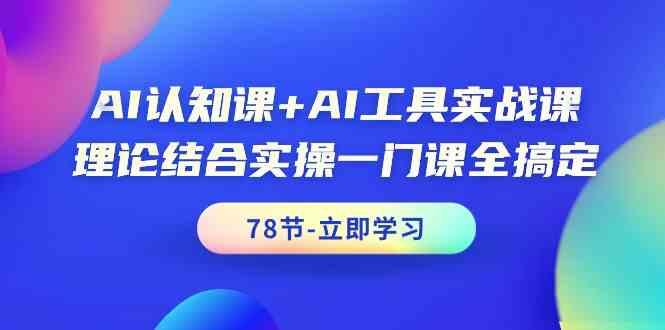 AI认知课+AI工具实战课，理论结合实操一门课全搞定(78节)-搞个副业