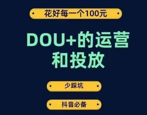 DOU+的运营和投放，花1条DOU+的钱，成为DOU+的投放高手，少走弯路不采坑-搞个副业