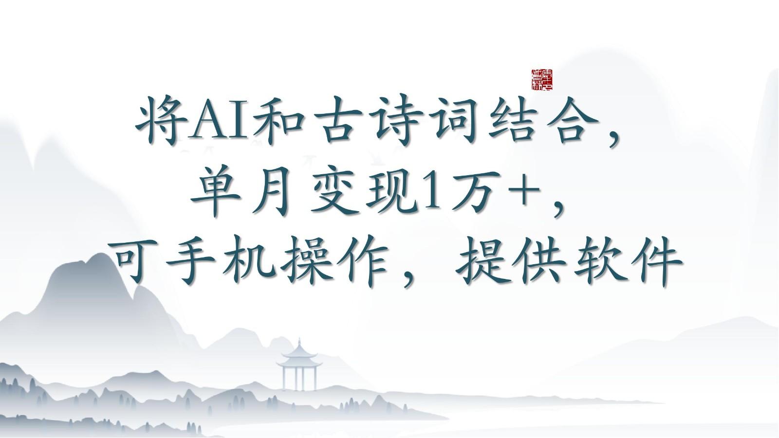 将AI和古诗词结合，单月变现1万+，可手机操作，附送软件-搞个副业