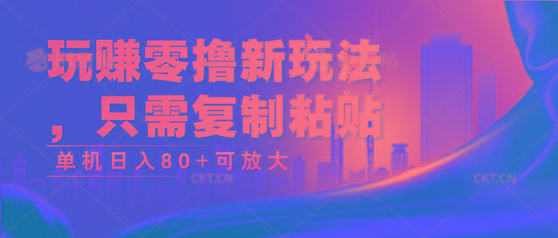 玩赚零撸新玩法，只需复制粘贴，单机日入80+可放大-搞个副业