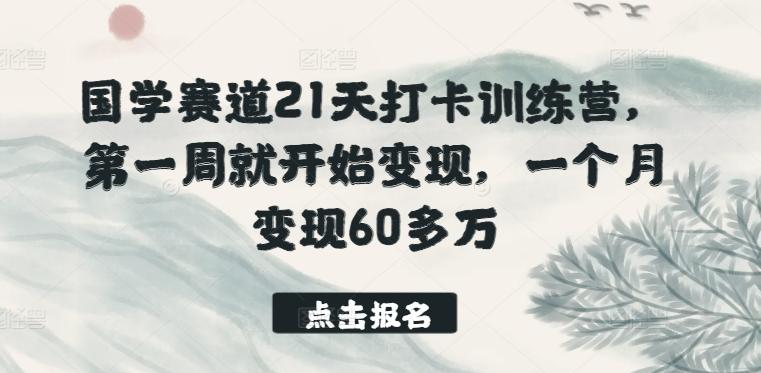 国学赛道21天打卡训练营，第一周就开始变现，一个月变现60多万-搞个副业