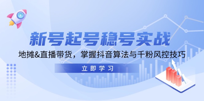 新号起号稳号实战：地摊&直播带货，掌握抖音算法与千粉风控技巧-搞个副业