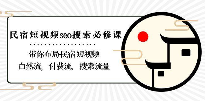 民宿短视频seo搜索必修课：带你布局民宿短视频自然流，付费流，搜索流量-搞个副业