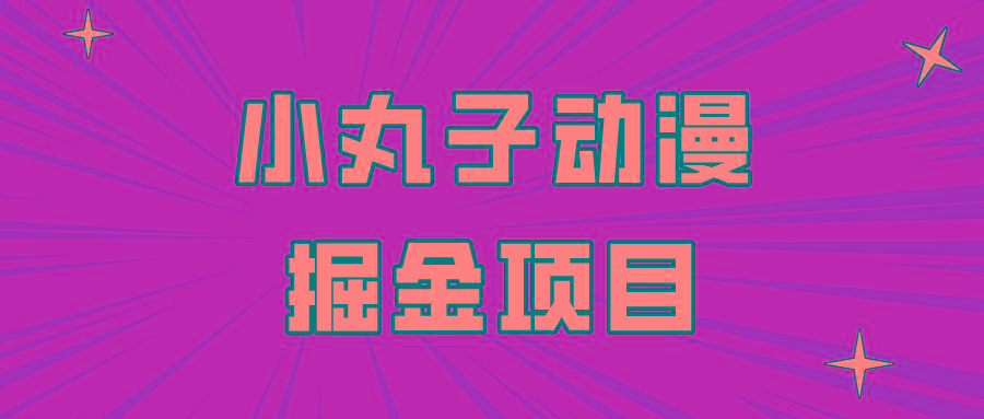 日入300的小丸子动漫掘金项目，简单好上手，适合所有朋友操作！-搞个副业