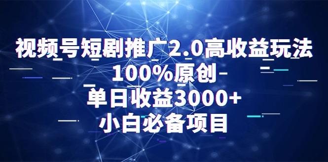 视频号短剧推广2.0高收益玩法，100%原创，单日收益3000+，小白必备项目-搞个副业