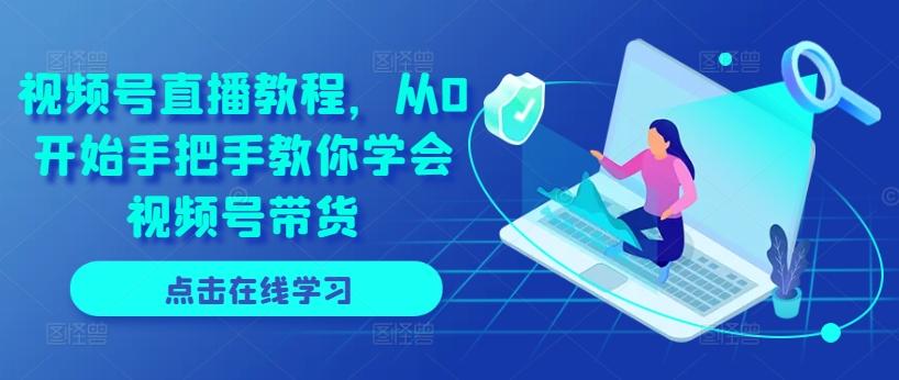 视频号直播教程，从0开始手把手教你学会视频号带货-搞个副业
