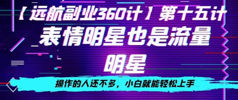 表情明星也是流量明星，操作的人还不多，小白就能轻松上手-搞个副业