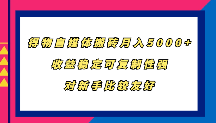 得物自媒体搬砖，月入5000+，收益稳定可复制性强，对新手比较友好-搞个副业