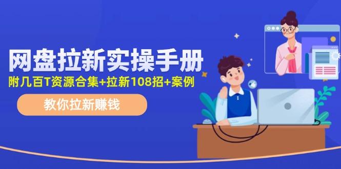 网盘拉新实操手册：教你拉新赚钱(附几百T资源合集+拉新108招+案例-搞个副业