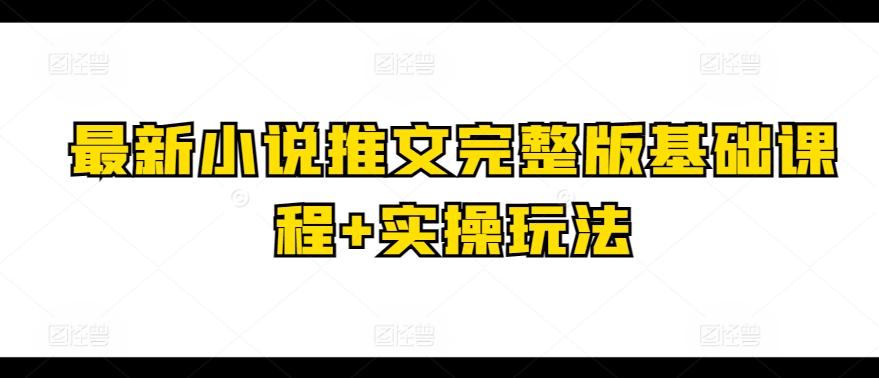 最新小说推文完整版基础课程+实操玩法-搞个副业