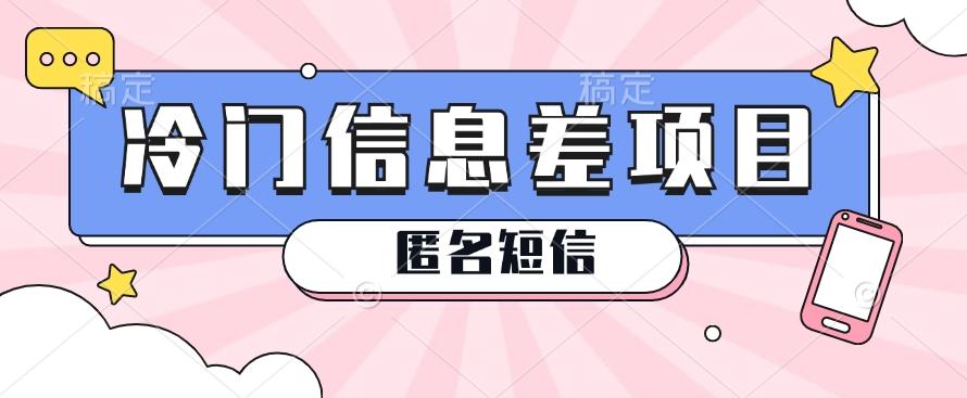 利用信息差操作的冷门赚钱项目，揭秘“匿名短信”日赚几十几百的玩法-搞个副业