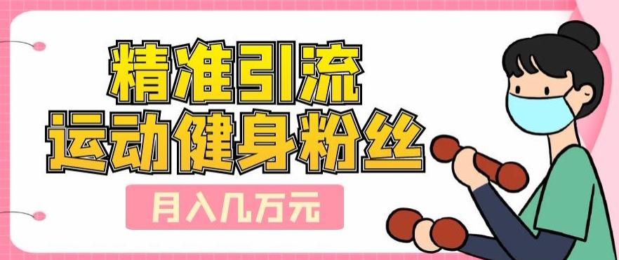 精准引流运动健身粉丝，轻松月入几万-搞个副业