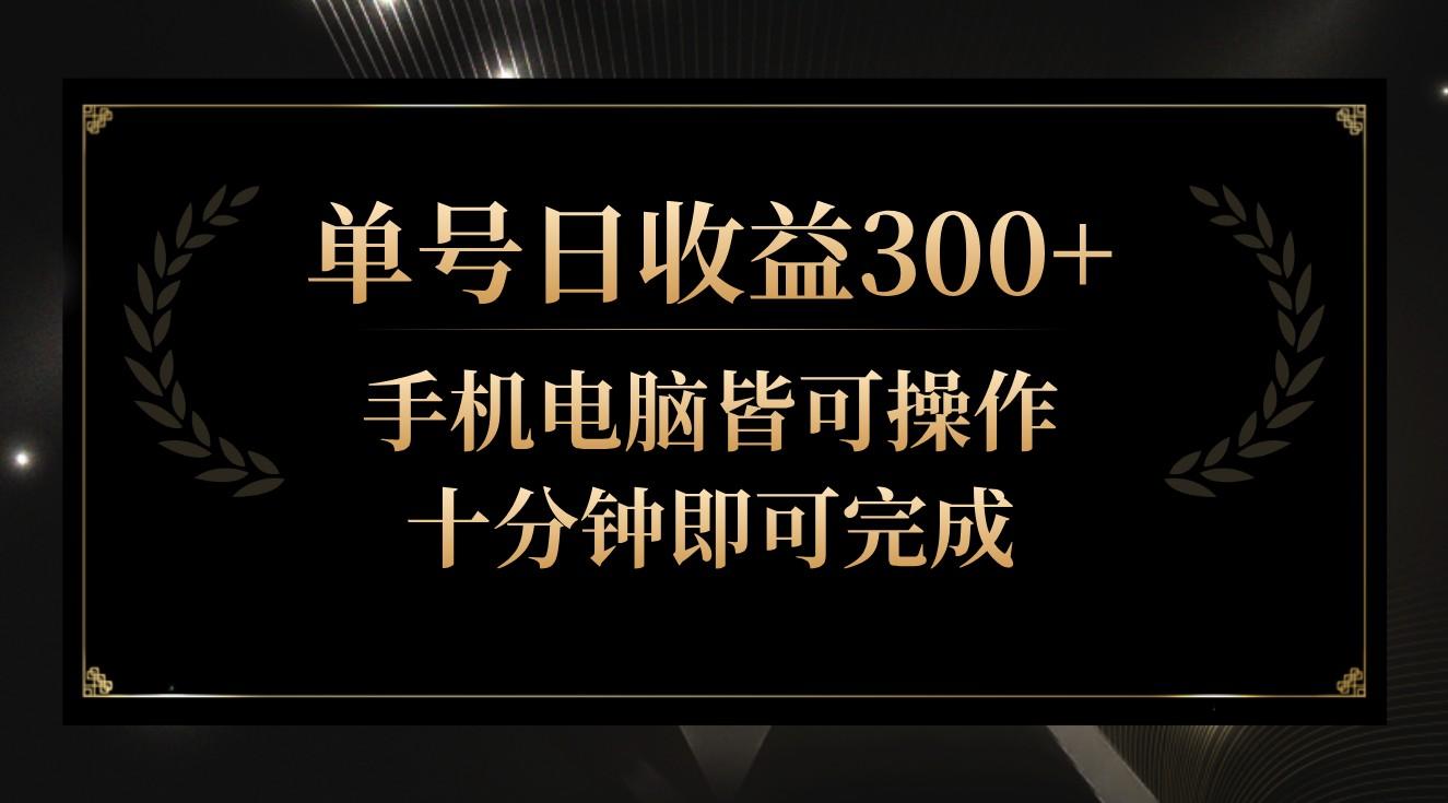 单号日收益300+，全天24小时操作，单号十分钟即可完成，秒上手！-搞个副业