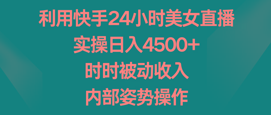 利用快手24小时美女直播，实操日入4500+，时时被动收入，内部姿势操作-搞个副业