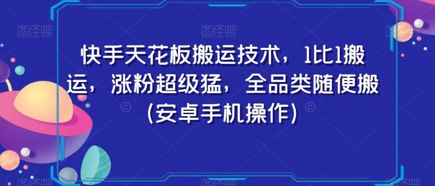 快手天花板搬运技术，1比1搬运，涨粉超级猛，全品类随便搬（安卓手机操作）-搞个副业