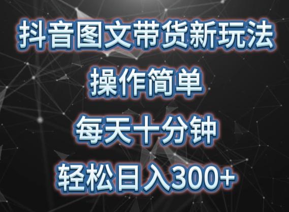 抖音图文带货新玩法， 操作简单，每天十分钟，轻松日入300+，可矩阵操作【揭秘】-搞个副业