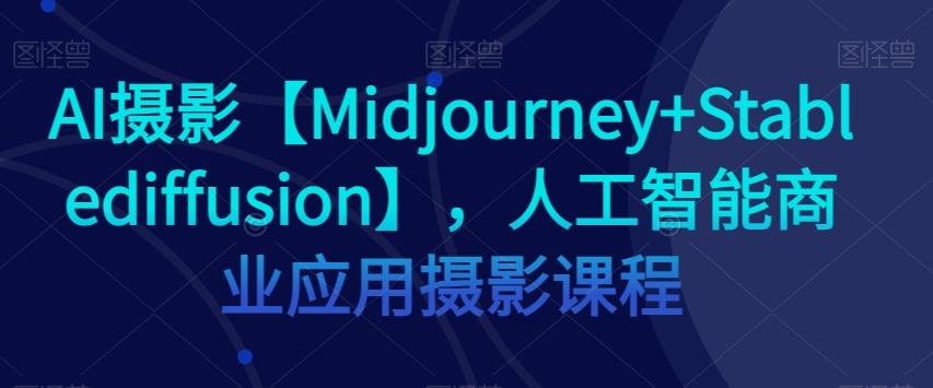 AI摄影【Midjourney+Stablediffusion】，人工智能商业应用摄影课程-搞个副业