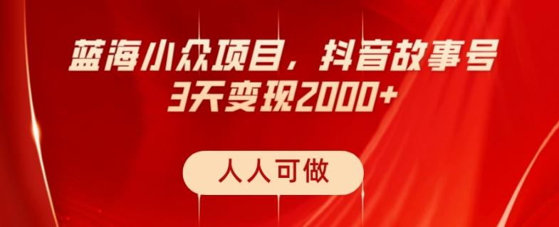 蓝海小众项目，抖音故事号，三天变现2000+，人人可做！-搞个副业