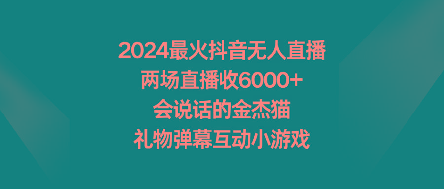 2024最火抖音无人直播，两场直播收6000+会说话的金杰猫 礼物弹幕互动小游戏-搞个副业