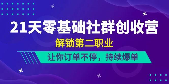 21天零基础社群创收营，解锁第二职业，让你订单不停，持续爆单(22节)-搞个副业