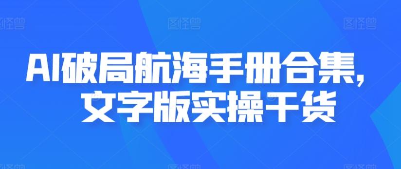 AI破局航海手册合集，文字版实操干货-搞个副业