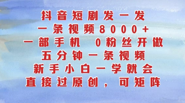 抖音短剧发一发，五分钟一条视频，新手小白一学就会，只要一部手机，0粉丝即可操作-搞个副业