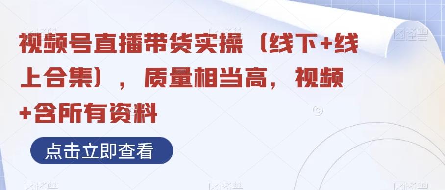 视频号直播带货实操（线下+线上合集），质量相当高，视频+含所有资料-搞个副业