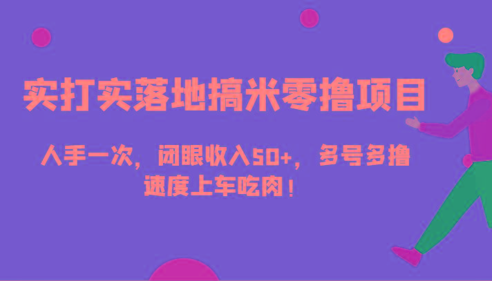 实打实落地搞米零撸项目，人手一次，闭眼收入50+，多号多撸，速度上车吃肉！-搞个副业