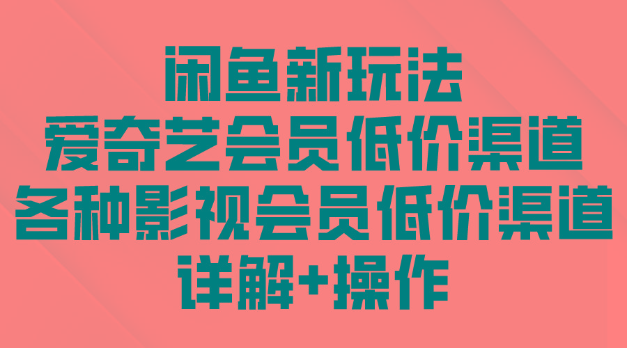 (9950期)闲鱼新玩法，爱奇艺会员低价渠道，各种影视会员低价渠道详解-搞个副业