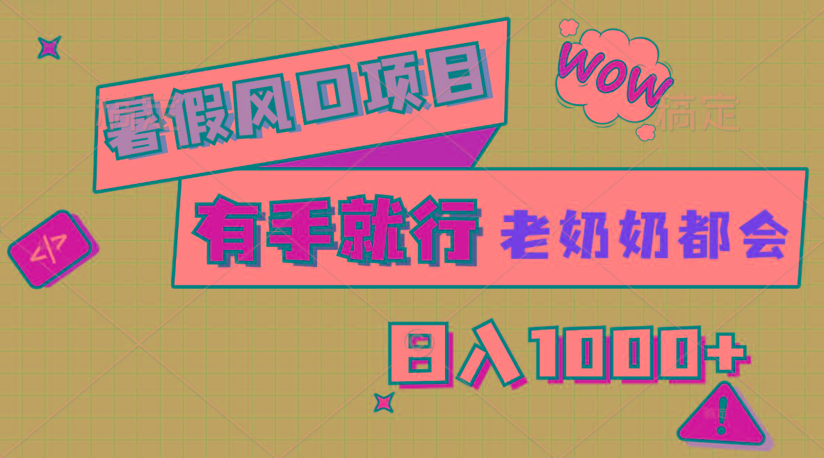 暑假风口项目，有手就行，老奶奶都会，轻松日入1000+-搞个副业