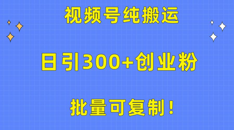 批量可复制！视频号纯搬运日引300+创业粉教程！-搞个副业