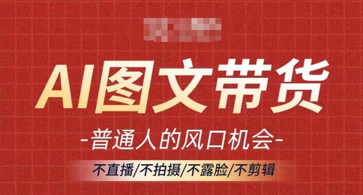 AI图文带货流量新趋势，普通人的风口机会，不直播/不拍摄/不露脸/不剪辑，轻松实现月入过万-搞个副业