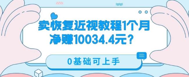 卖恢复近视教程1单59.9，1个月净赚10034.4元？0基础可上手-搞个副业