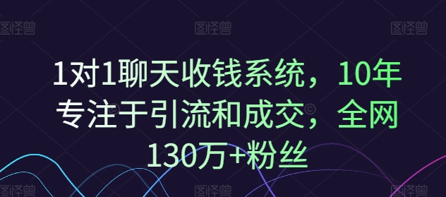 1对1聊天收钱系统，10年专注于引流和成交，全网130万+粉丝-搞个副业