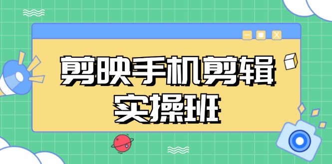剪映手机剪辑实战班，从入门到精通，抖音爆款视频制作秘籍分段讲解-搞个副业