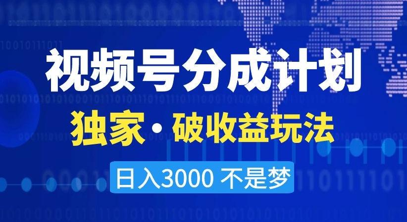 视频号分成计划，独家·破收益玩法，日入3000不是梦【揭秘】-搞个副业