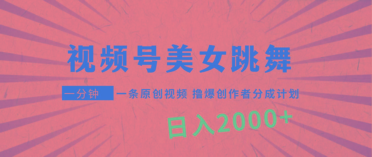 (9272期)视频号，美女跳舞，一分钟一条原创视频，撸爆创作者分成计划，日入2000+-搞个副业