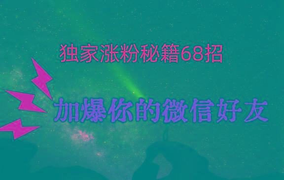 独家引流秘籍68招，深藏多年的压箱底，效果惊人，加爆你的微信好友！-搞个副业