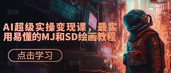 AI超级实操变现课，最实用易懂的MJ和SD绘画教程-搞个副业