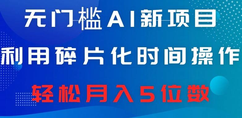 无门槛AI新项目，利用碎片化时间操作，日入600+，轻松月入5位数-搞个副业