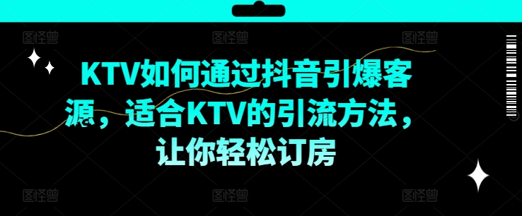 KTV抖音短视频营销，KTV如何通过抖音引爆客源，适合KTV的引流方法，让你轻松订房-搞个副业